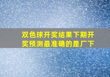 双色球开奖结果下期开奖预测最准确的是厂下