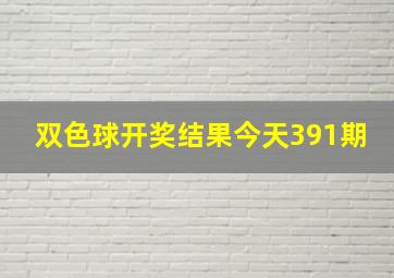 双色球开奖结果今天391期