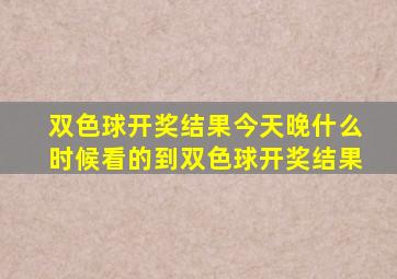 双色球开奖结果今天晚什么时候看的到双色球开奖结果