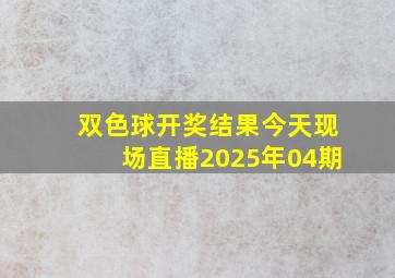 双色球开奖结果今天现场直播2025年04期