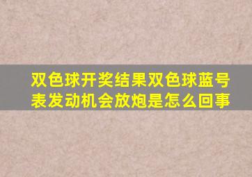 双色球开奖结果双色球蓝号表发动机会放炮是怎么回事