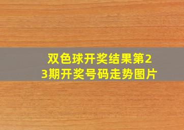 双色球开奖结果第23期开奖号码走势图片