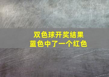 双色球开奖结果蓝色中了一个红色