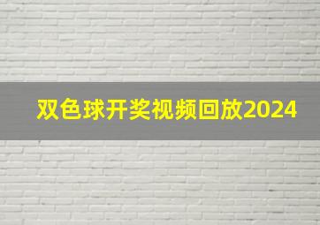 双色球开奖视频回放2024