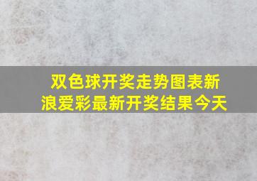 双色球开奖走势图表新浪爱彩最新开奖结果今天