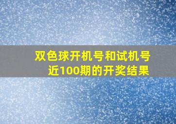 双色球开机号和试机号近100期的开奖结果