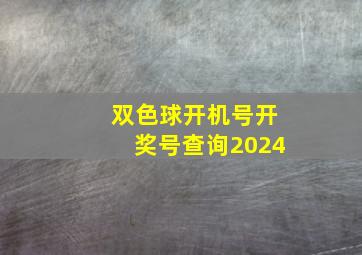 双色球开机号开奖号查询2024