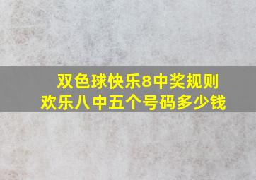 双色球快乐8中奖规则欢乐八中五个号码多少钱