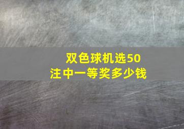 双色球机选50注中一等奖多少钱