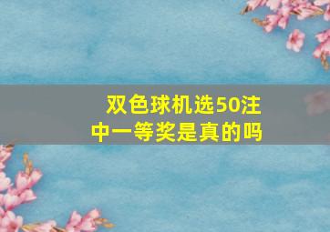 双色球机选50注中一等奖是真的吗