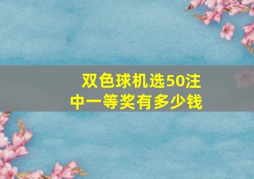 双色球机选50注中一等奖有多少钱