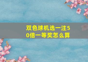 双色球机选一注50倍一等奖怎么算