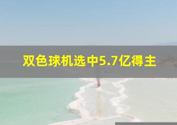 双色球机选中5.7亿得主