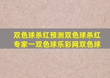 双色球杀红预测双色球杀红专家一双色球乐彩网双色球