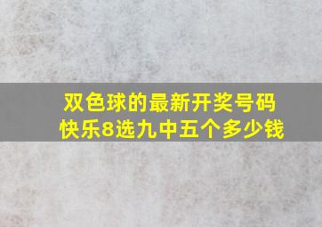 双色球的最新开奖号码快乐8选九中五个多少钱