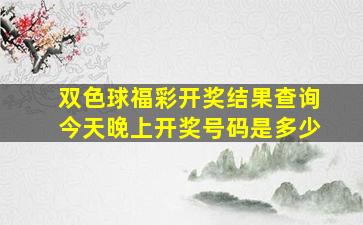 双色球福彩开奖结果查询今天晚上开奖号码是多少