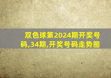 双色球第2024期开奖号码,34期,开奖号码走势图