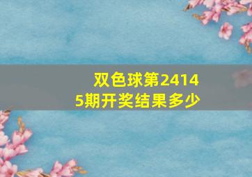 双色球第24145期开奖结果多少