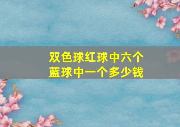 双色球红球中六个蓝球中一个多少钱