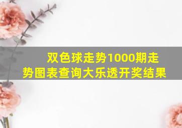 双色球走势1000期走势图表查询大乐透开奖结果