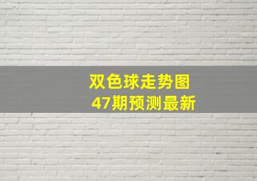 双色球走势图47期预测最新