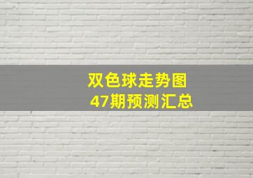 双色球走势图47期预测汇总