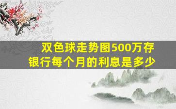 双色球走势图500万存银行每个月的利息是多少