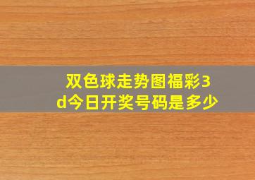 双色球走势图福彩3d今日开奖号码是多少