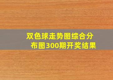 双色球走势图综合分布图300期开奖结果