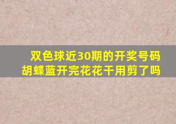 双色球近30期的开奖号码胡蝶蓝开完花花干用剪了吗