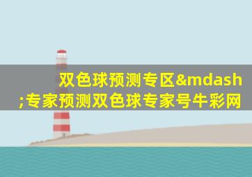 双色球预测专区—专家预测双色球专家号牛彩网