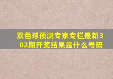 双色球预测专家专栏最新302期开奖结果是什么号码