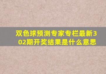 双色球预测专家专栏最新302期开奖结果是什么意思