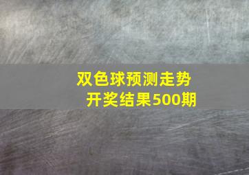 双色球预测走势开奖结果500期