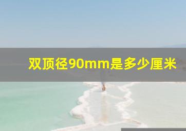 双顶径90mm是多少厘米