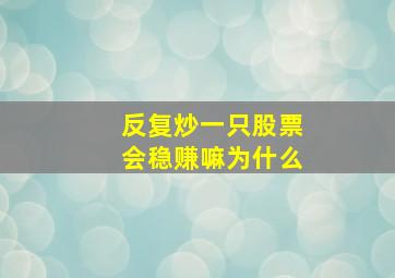 反复炒一只股票会稳赚嘛为什么