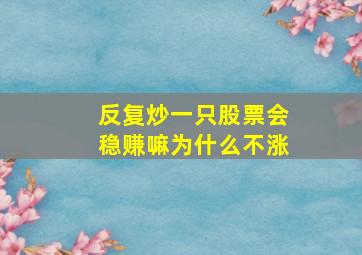 反复炒一只股票会稳赚嘛为什么不涨