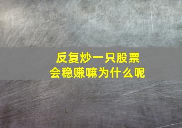 反复炒一只股票会稳赚嘛为什么呢