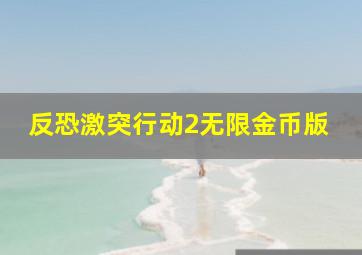 反恐激突行动2无限金币版