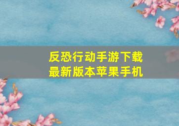 反恐行动手游下载最新版本苹果手机