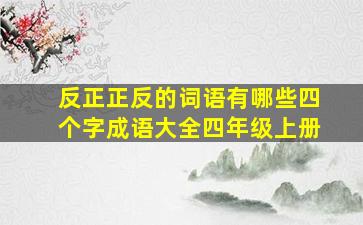 反正正反的词语有哪些四个字成语大全四年级上册