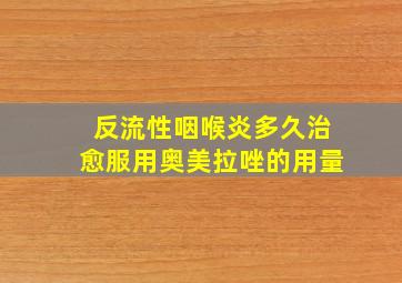 反流性咽喉炎多久治愈服用奥美拉唑的用量