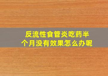 反流性食管炎吃药半个月没有效果怎么办呢