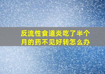 反流性食道炎吃了半个月的药不见好转怎么办