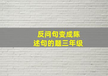 反问句变成陈述句的题三年级