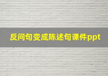 反问句变成陈述句课件ppt