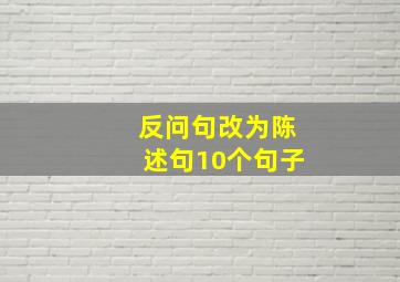 反问句改为陈述句10个句子