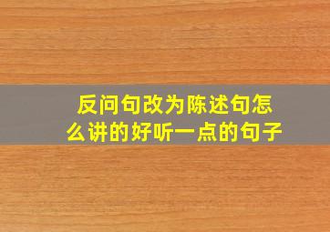 反问句改为陈述句怎么讲的好听一点的句子