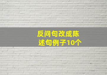 反问句改成陈述句例子10个