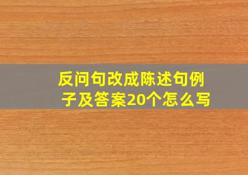 反问句改成陈述句例子及答案20个怎么写